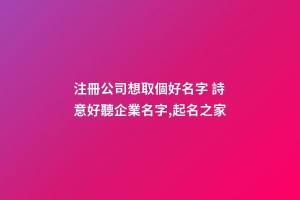 注冊公司想取個好名字 詩意好聽企業名字,起名之家-第1張-公司起名-玄機派